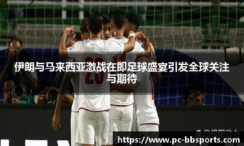 伊朗与马来西亚激战在即足球盛宴引发全球关注与期待