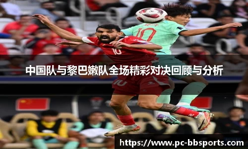 中国队与黎巴嫩队全场精彩对决回顾与分析